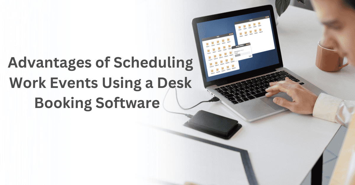 Advantages of Scheduling Work Events Using a Desk Booking Software  