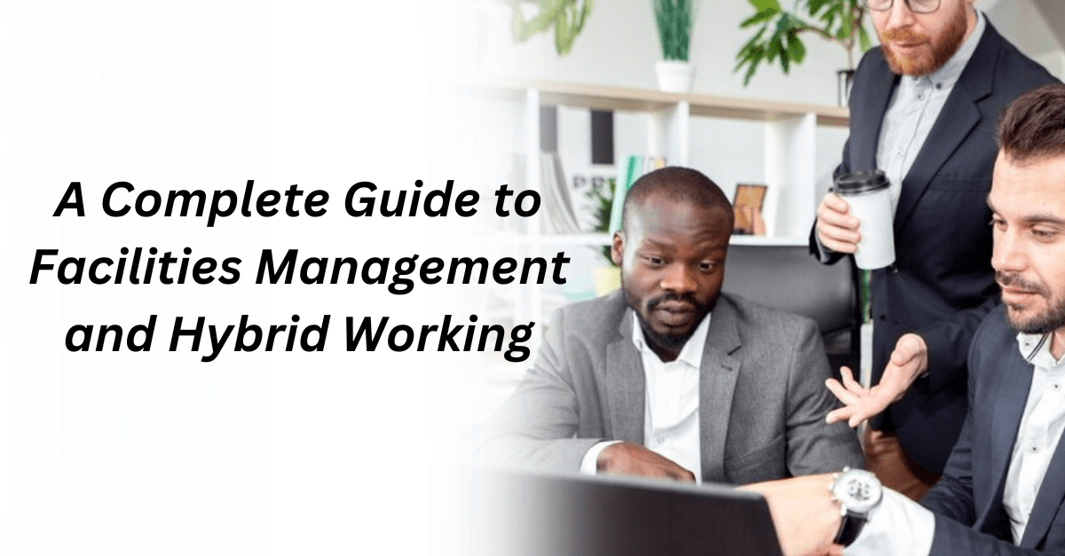 A Complete Guide to Facilities Management and Hybrid Working